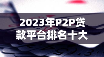 2023年P2P贷款平台排名十大公司权威解析