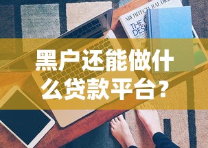 黑户还能做什么贷款平台？真实推荐与避坑指南