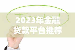 2023年金融贷款平台推荐：如何选择靠谱的贷款平台