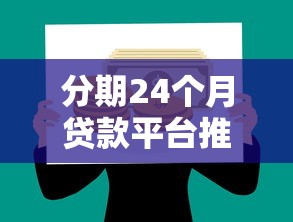 分期24个月贷款平台推荐：哪些平台靠谱又划算？