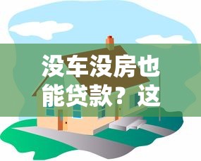 没车没房也能贷款？这8类正规平台实测解析