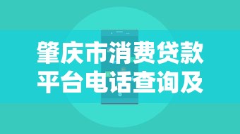 肇庆市消费贷款平台电话查询及正规渠道推荐