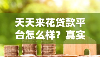 天天来花贷款平台怎么样？真实用户评价与使用全解析