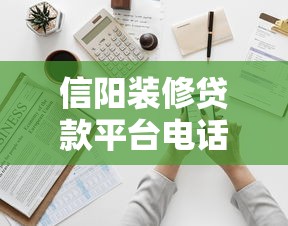 信阳装修贷款平台电话及申请指南：快速解决资金难题