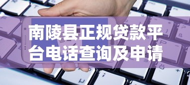 南陵县正规贷款平台电话查询及申请指南