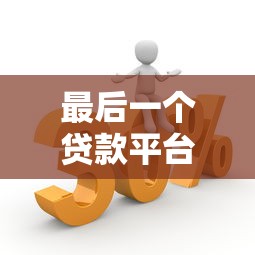 最后一个贷款平台叫什么？如何选择最适合的贷款渠道