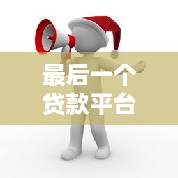 最后一个贷款平台叫什么？如何选择最适合的贷款渠道