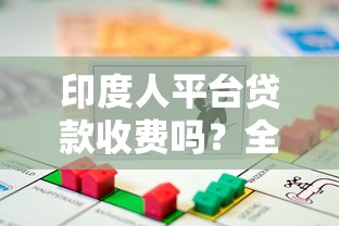 印度人平台贷款收费吗？全面解析贷款费用及避坑指南