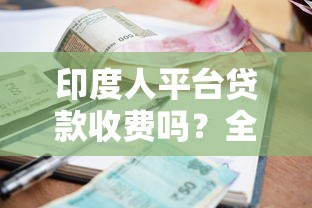 印度人平台贷款收费吗？全面解析贷款费用及避坑指南