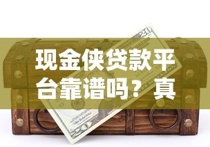 现金侠贷款平台靠谱吗？真实用户评测与使用指南