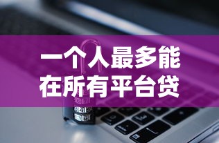 一个人最多能在所有平台贷多少钱?额度计算全攻略 一个人最多能在所有平台贷多少钱?额度计算全攻略