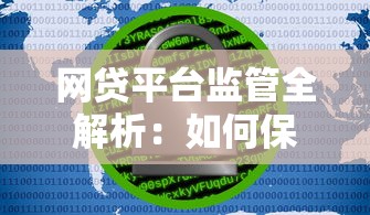 网贷平台监管全解析:如何保障安全借贷 网贷平台监管全解析:如何保障安全借贷