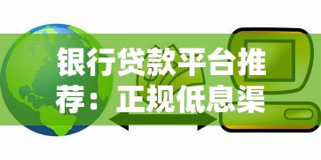 银行贷款平台推荐:正规低息渠道这样选 银行贷款平台推荐:正规低息渠道这样选