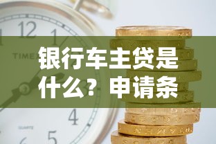 银行车主贷是什么？申请条件、利率、额度全解析