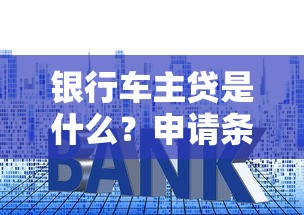 银行车主贷是什么？申请条件、利率、额度全解析