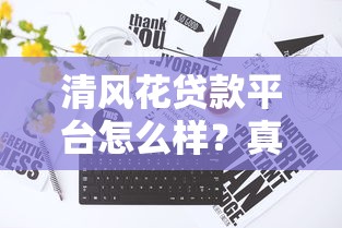 清风花贷款平台怎么样?真实用户评测与避坑指南 清风花贷款平台怎么样?真实用户评测与避坑指南