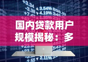 国内贷款用户规模揭秘:多少人使用平台借钱? 国内贷款用户规模揭秘:多少人使用平台借钱?