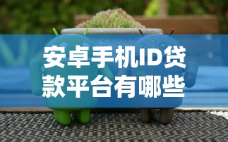 安卓手机ID贷款平台有哪些?这5个正规渠道安全靠谱 安卓手机ID贷款平台有哪些?这5个正规渠道安全靠谱