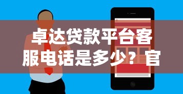 卓达贷款平台客服电话是多少？官方联系方式与贷款服务详解