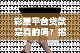 彩票平台贷款是真的吗？揭秘背后风险与真相