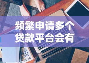 频繁申请多个贷款平台会有什么后果？这5大影响必须了解