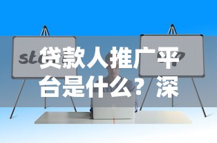 贷款人推广平台是什么？深度解析核心功能与选择技巧