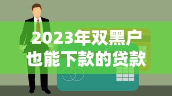 2023年双黑户也能下款的贷款平台推荐，应急首选这几个渠道