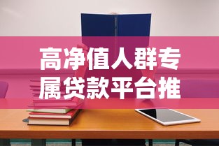 高净值人群专属贷款平台推荐及申请攻略