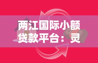 两江国际小额贷款平台：灵活借款攻略与真实体验解析