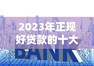 2023年正规好贷款的十大平台推荐 快速到账利率低