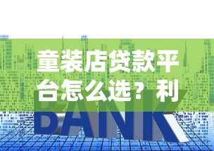 童装店贷款平台怎么选？利率、额度、申请条件全解析