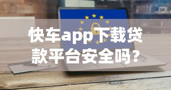 快车app下载贷款平台安全吗？用户必看的5大风险解析