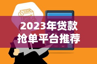 2023年贷款抢单平台推荐：如何快速匹配靠谱资金方？