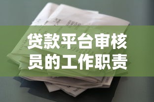 贷款平台审核员的工作职责与核心能力解析 贷款平台审核员的工作职责与核心能力解析