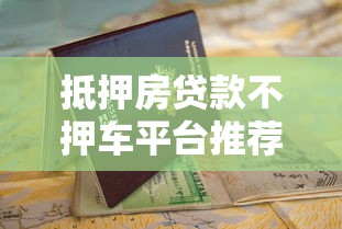 抵押房贷款不押车平台推荐及申请指南