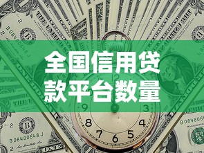 全国信用贷款平台数量及选择指南
