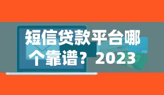 短信贷款平台哪个靠谱？2023正规借贷平台推荐