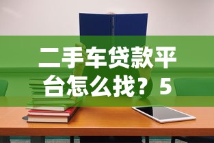 二手车贷款平台怎么找?5个技巧教你避坑选对方案 二手车贷款平台怎么找?5个技巧教你避坑选对方案