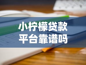 小柠檬贷款平台靠谱吗?真实用户经验分享 小柠檬贷款平台靠谱吗?真实用户经验分享