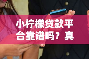 小柠檬贷款平台靠谱吗?真实用户经验分享 小柠檬贷款平台靠谱吗?真实用户经验分享