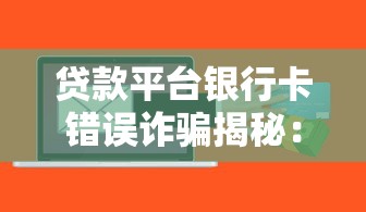 贷款平台银行卡错误诈骗揭秘:如何识别与防范 贷款平台银行卡错误诈骗揭秘:如何识别与防范