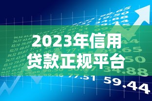 2023年信用贷款正规平台盘点:10个银行及持牌机构推荐 2023年信用贷款正规平台盘点:10个银行及持牌机构推荐
