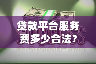 贷款平台服务费多少合法?收费标准与监管政策解析 贷款平台服务费多少合法?收费标准与监管政策解析
