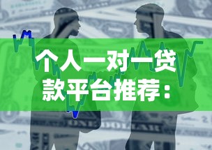 个人一对一贷款平台推荐:安全借贷与高效匹配指南 个人一对一贷款平台推荐:安全借贷与高效匹配指南