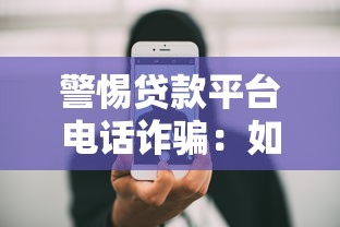警惕贷款平台电话诈骗:如何识别正规贷款渠道 警惕贷款平台电话诈骗:如何识别正规贷款渠道