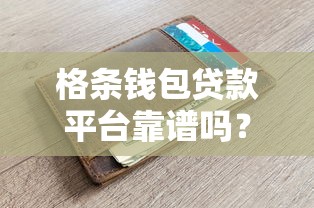 格条钱包贷款平台靠谱吗?真实评测与使用指南 格条钱包贷款平台靠谱吗?真实评测与使用指南