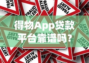 得物App贷款平台靠谱吗?真实资质和风险全解析 得物App贷款平台靠谱吗?真实资质和风险全解析