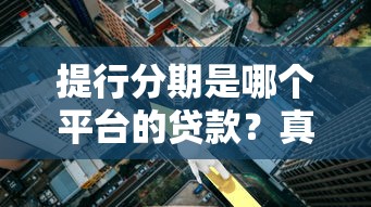 提行分期是哪个平台的贷款？真实背景解析