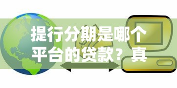 提行分期是哪个平台的贷款？真实背景解析