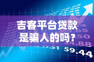 吉客平台贷款是骗人的吗?用户真实经历与风险分析 吉客平台贷款是骗人的吗?用户真实经历与风险分析